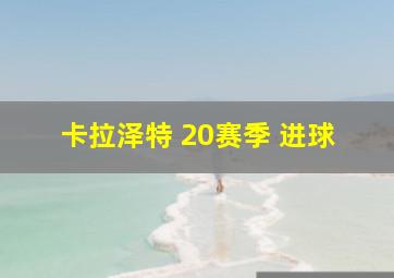 卡拉泽特 20赛季 进球